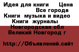 Идея для книги.  › Цена ­ 2 700 000 - Все города Книги, музыка и видео » Книги, журналы   . Новгородская обл.,Великий Новгород г.